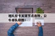 海星直播-阿扎伦卡关键节点连败，公牛带队取胜！的简单介绍